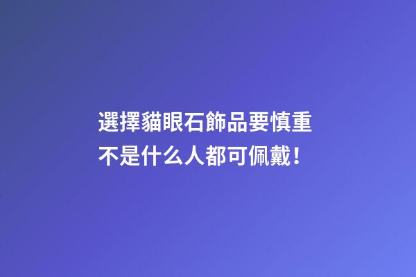 選擇貓眼石飾品要慎重 不是什么人都可佩戴！